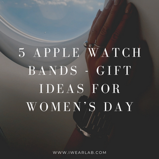  5 Apple Watch Bands - gift ideas for Women’s Day