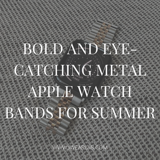  Statement Pieces: Bold and Eye-Catching Metal Apple Watch Bands for Summer